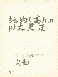 纯肉(高h.np)大尺度