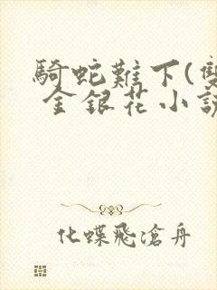 骑蛇难下(双) 金银花小说