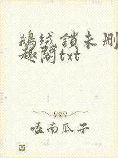 鹅绒锁未删除笔趣阁txt