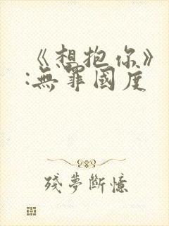 《想抱你》作者:无罪国度