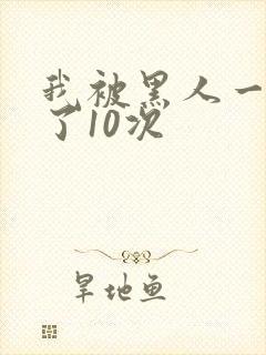 我被黑人一夜P了10次