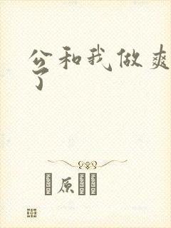 公和我做爽死我了