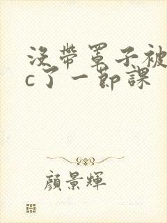 没带罩子被校霸c了一节课