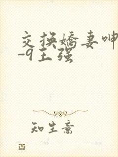 交换娇妻呻吟1-9王强