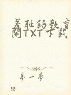 羞耻的教育笔趣阁TXT下载