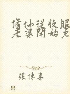 修仙从收服邻居老婆开始免费阅读