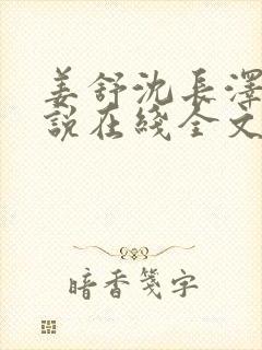 姜舒沈长泽的小说在线全文免费阅读笔趣阁