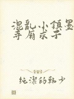 混乱小镇墨池砚寺庙求子