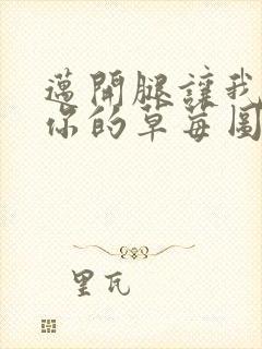 迈开腿让我看看你的草莓图