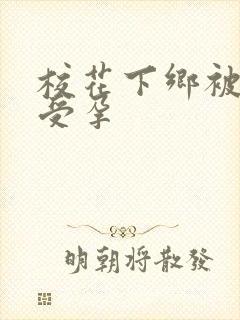 校花下乡被灌满受孕