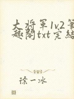 大将军1v2笔趣阁txt完结