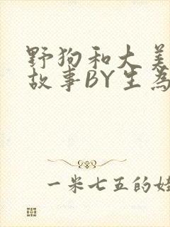 野狗和大美人的故事BY生为红蓝