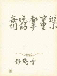 每晚都穿进男神们的梦里小说免费