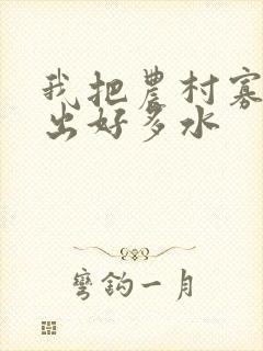 我把农村寡妇日出好多水