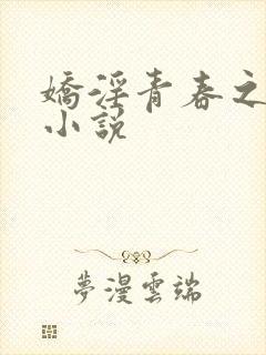 娇淫青春之放纵小说