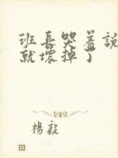 班长哭着说再c就坏掉了