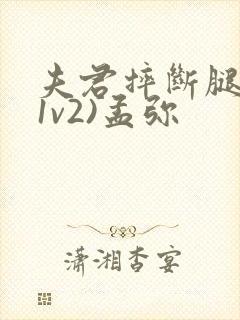 夫君摔断腿后(1v2)孟弥