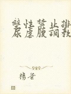 双性禁止排泄憋尿虐腹调教sm