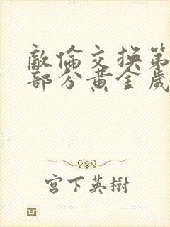 敌伦交换第11部分黄金岁月