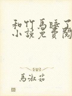 和竹马睡了以后小说免费阅读全文笔趣