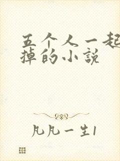 五个人一起会坏掉的小说