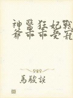 神医狂妃战神王爷乖乖受宠免费阅读