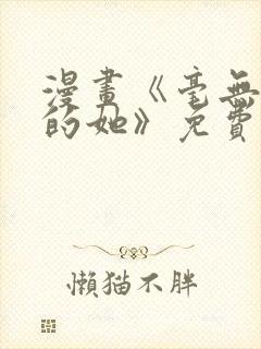 漫画《毫无保留的她》免费阅读