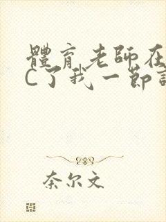 体育老师在单杠C了我一节课网