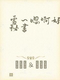 处～嗯啊好猛h秘书