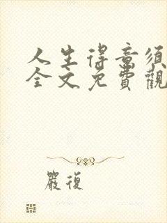 人生得意须纵欢全文免费观看