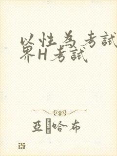 以性为考试的世界H考试