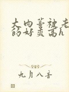 大肉蒂被老头嘬的好爽高h