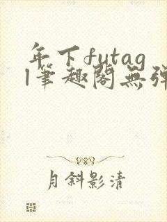 年下futagl笔趣阁无弹窗