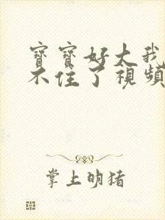 宝宝好大我都握不住了视频