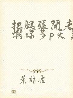 把腿张开老子臊烂你多p天美传媒