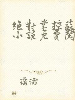 绝对掌控苏绵绵小说免费阅读全文