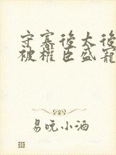 守寡后太后娘娘被权臣盛宠了免费