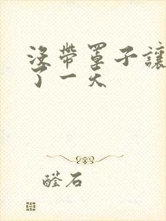 没带罩子让他C了一天