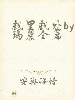 戏里戏外by苏玛丽全篇