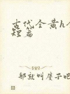 古代全黄h全肉短篇