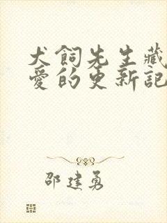 犬饲先生藏不住爱的更新记录