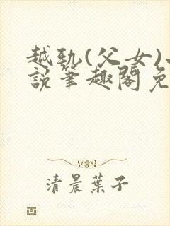 越轨(父女)小说笔趣阁免费阅读