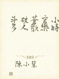 斗破苍穹小医仙多人欢乐时光