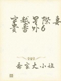 穿越星际妻荣夫贵番外6