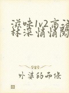 滋味1v2商洛林深悄悄阅读