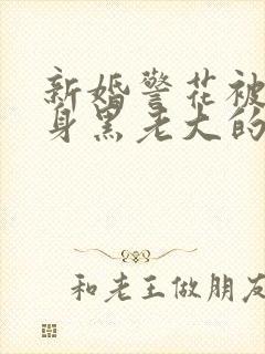 新婚警花被迫献身黑老大的小说