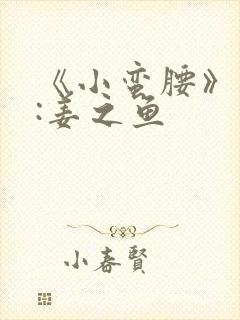 《小蛮腰》作者:姜之鱼