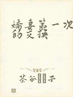娇妻第一次真实的交换