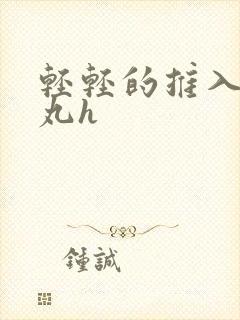 轻轻的推入合欢丸h