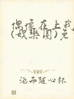 偶像在上我在下(娱乐圈)免费阅读